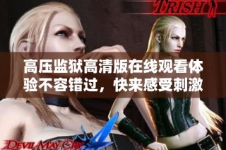 高压监狱高清版在线观看体验不容错过，快来感受刺激剧情！