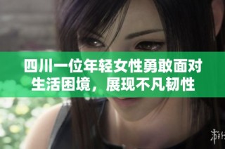 四川一位年轻女性勇敢面对生活困境，展现不凡韧性