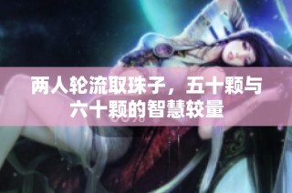 两人轮流取珠子，五十颗与六十颗的智慧较量