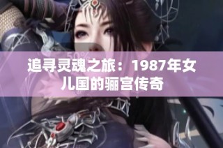 追寻灵魂之旅：1987年女儿国的骊宫传奇