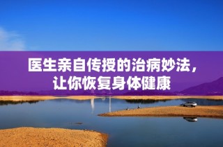 医生亲自传授的治病妙法，让你恢复身体健康