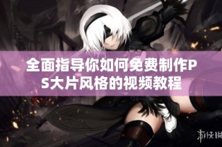 全面指导你如何免费制作PS大片风格的视频教程