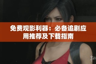 免费观影利器：必备追剧应用推荐及下载指南
