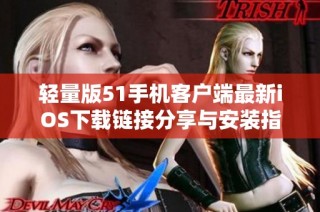 轻量版51手机客户端最新iOS下载链接分享与安装指南