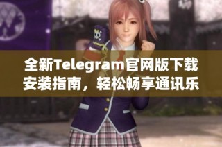全新Telegram官网版下载安装指南，轻松畅享通讯乐趣