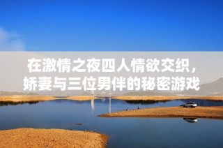 在激情之夜四人情欲交织，娇妻与三位男伴的秘密游戏