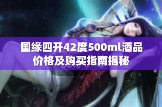 国缘四开42度500ml酒品价格及购买指南揭秘