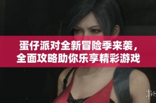 蛋仔派对全新冒险季来袭，全面攻略助你乐享精彩游戏体验