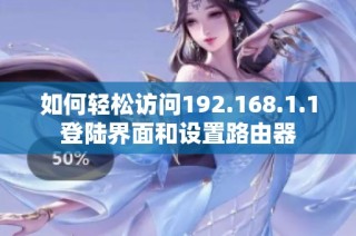 如何轻松访问192.168.1.1登陆界面和设置路由器