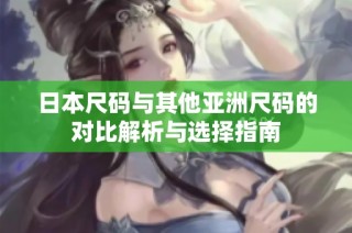 日本尺码与其他亚洲尺码的对比解析与选择指南