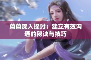 蔚蔚深入探讨：建立有效沟通的秘诀与技巧