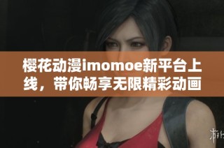 樱花动漫imomoe新平台上线，带你畅享无限精彩动画世界