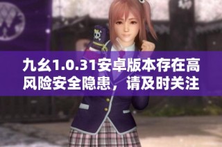 九幺1.0.31安卓版本存在高风险安全隐患，请及时关注