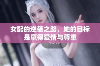 女配的逆袭之路，她的目标是赢得爱情与尊重