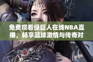 免费观看绿巨人在线NBA直播，畅享篮球激情与传奇对决