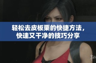 轻松去皮板栗的快捷方法，快速又干净的技巧分享