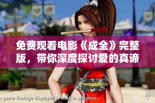 免费观看电影《成全》完整版，带你深度探讨爱的真谛与选择