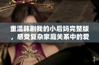 重温韩剧我的小后妈完整版，感受复杂家庭关系中的爱与矛盾
