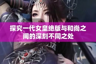 探究一代女皇绝版与和尚之间的深刻不同之处