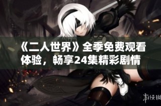 《二人世界》全季免费观看体验，畅享24集精彩剧情！
