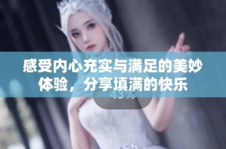 感受内心充实与满足的美妙体验，分享填满的快乐
