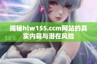 揭秘hlw155.ccm网站的真实内幕与潜在风险
