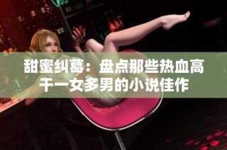 甜蜜纠葛：盘点那些热血高干一女多男的小说佳作