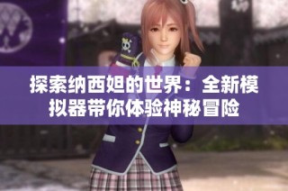 探索纳西妲的世界：全新模拟器带你体验神秘冒险