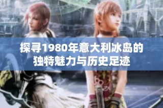 探寻1980年意大利冰岛的独特魅力与历史足迹