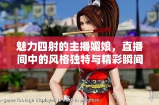 魅力四射的主播媚娘，直播间中的风格独特与精彩瞬间！