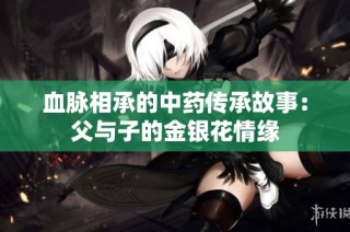 血脉相承的中药传承故事：父与子的金银花情缘