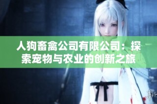 人狗畜禽公司有限公司：探索宠物与农业的创新之旅