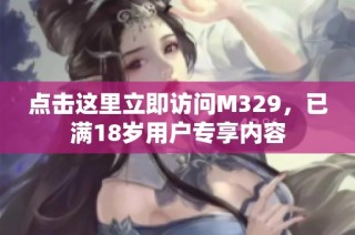 点击这里立即访问M329，已满18岁用户专享内容