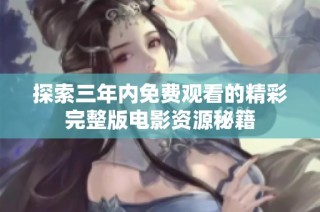 探索三年内免费观看的精彩完整版电影资源秘籍