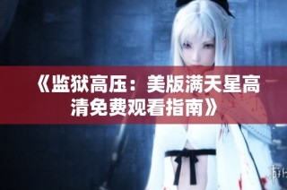 《监狱高压：美版满天星高清免费观看指南》