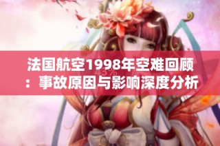 法国航空1998年空难回顾：事故原因与影响深度分析