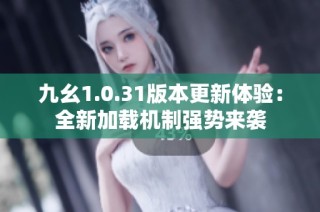九幺1.0.31版本更新体验：全新加载机制强势来袭