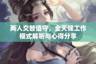 两人交替值守，全天候工作模式解析与心得分享