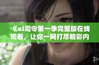 《xl司令第一季完整版在线观看，让你一网打尽精彩内容》