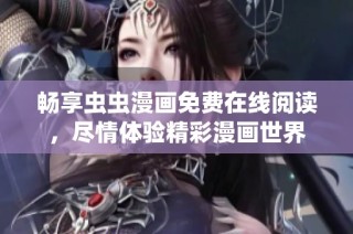 畅享虫虫漫画免费在线阅读，尽情体验精彩漫画世界