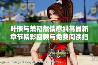叶辰与萧初然情感纠葛最新章节精彩回顾与免费阅读指南