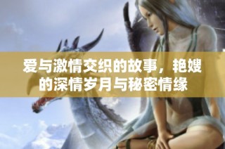 爱与激情交织的故事，艳嫂的深情岁月与秘密情缘