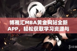 博雅汇MBA黄金网站全新APP，轻松获取学习资源与服务