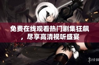 免费在线观看热门剧集狂飙，尽享高清视听盛宴