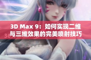 3D Max 9：如何实现二维与三维效果的完美喷射技巧