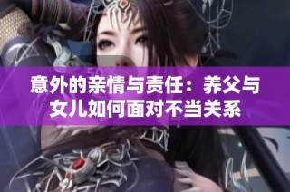 意外的亲情与责任：养父与女儿如何面对不当关系
