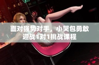 面对强势对手，小哭包勇敢迎战1对1挑战课程