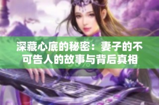 深藏心底的秘密：妻子的不可告人的故事与背后真相