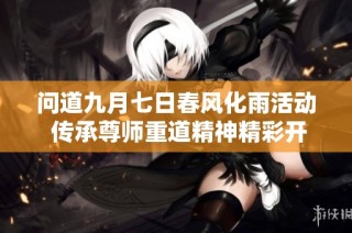 问道九月七日春风化雨活动 传承尊师重道精神精彩开启
