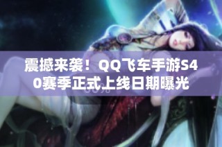 震撼来袭！QQ飞车手游S40赛季正式上线日期曝光